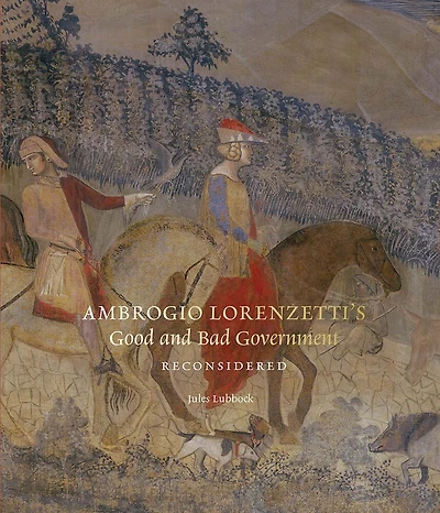 Ambrogio Lorenzetti’s Good and Bad Government Reconsidered: Painting the Politics of Renaissance Siena