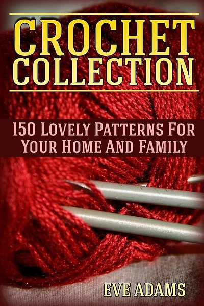 Crochet Collection: 150 Lovely Patterns For Your Home And Family: (Crochet Patterns, Crochet Stitches)