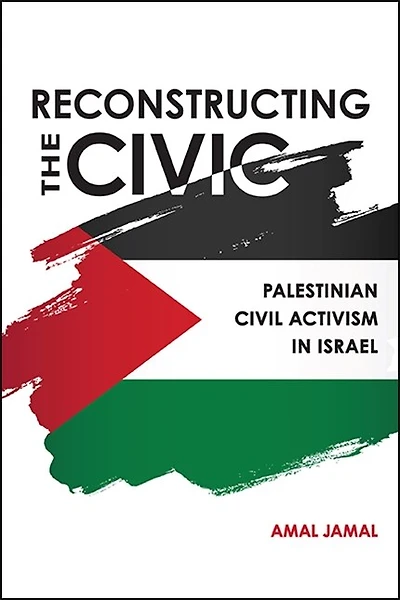Reconstructing the Civic: Palestinian Civil Activism Israel