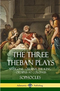 The Three Theban Plays: Antigone - Oedipus the King - Oedipus at Colonus