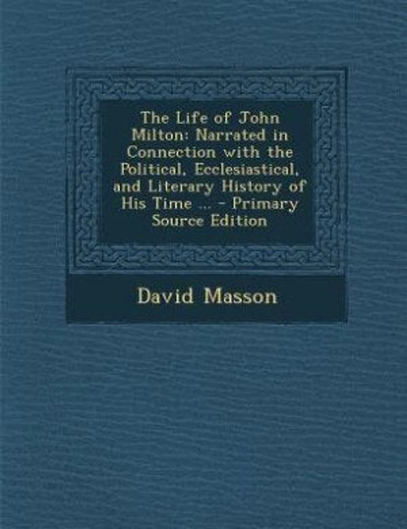 the Life of John Milton: Narrated Connection With Political, Ecclesiastical, and Literary History His Time