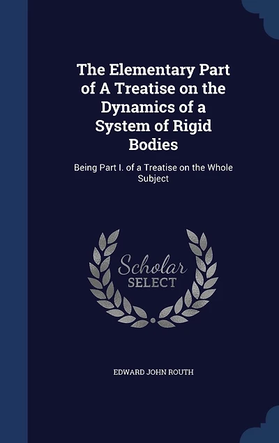 The Elementary Part of A Treatise on the Dynamics of a System of Rigid Bodies: Being Part I. of a Treatise on the Whole Subject