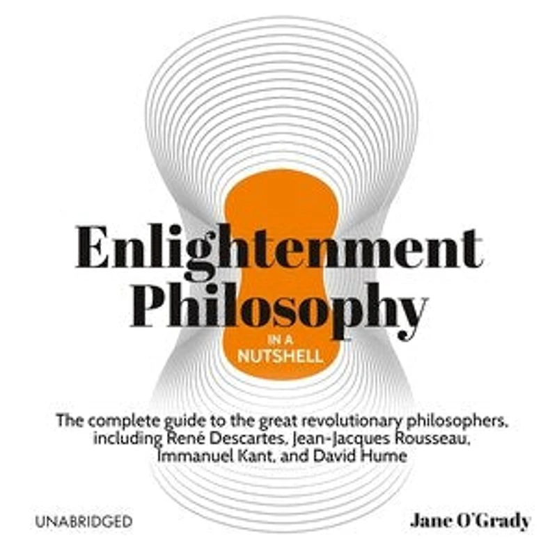Enlightenment Philosophy a Nutshell: the Complete Guide to Great Revolutionary Philosophers, Including René Descartes, Jean-Jacques Rousseau, Immanuel Kant, and David Hume