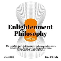 Enlightenment Philosophy a Nutshell: the Complete Guide to Great Revolutionary Philosophers, Including René Descartes, Jean-Jacques Rousseau, Immanuel Kant, and David Hume