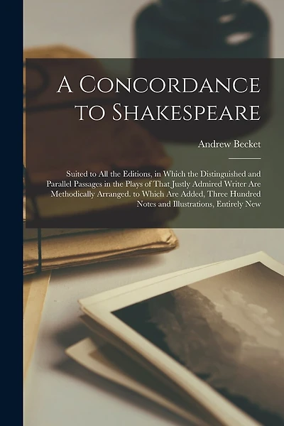A Concordance to Shakespeare: Suited to All the Editions, in Which the Distinguished and Parallel Passages in the Plays of That Justly Admired Writer Are Methodically Arranged. to Which Are Added, Three Hundred Notes and Illustrations, Entirely New