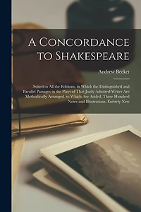A Concordance to Shakespeare: Suited to All the Editions, in Which the Distinguished and Parallel Passages in the Plays of That Justly Admired Writer Are Methodically Arranged. to Which Are Added, Three Hundred Notes and Illustrations, Entirely New