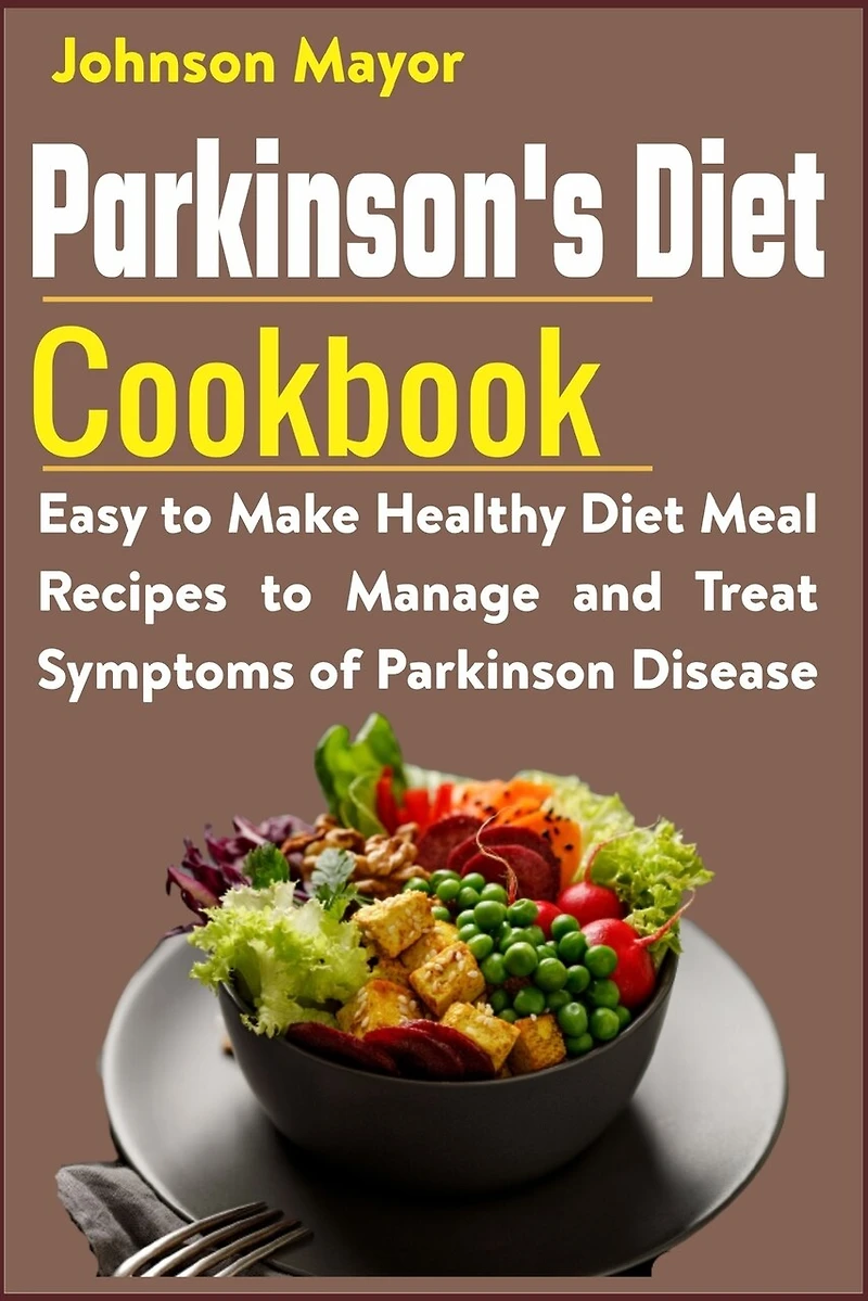 Parkinson's Diet Cookbook: Easy to Make Healthy Diet Meal Recipes to Manage and Treat Symptoms of Parkinson Disease
