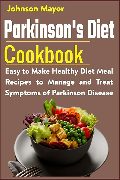Parkinson's Diet Cookbook: Easy to Make Healthy Diet Meal Recipes to Manage and Treat Symptoms of Parkinson Disease