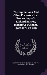 The injunctions and other ecclesiastical proceedings of Richard Barnes, bishop Durham, from 1575 to 1587