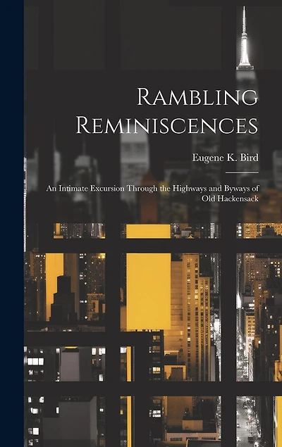 Rambling Reminiscences: An Intimate Excursion Through the Highways and Byways of Old Hackensack