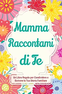 Mamma, Raccontami di Te: Un Libro Regalo per Condividere e Scrivere la Tua Storia Familiare