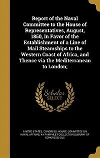 Report of the Naval Committee to House Representatives, August, 1850, Favor Establishment a Line Mail Steamships Western Coast Africa, and Thence via Mediterranean London;