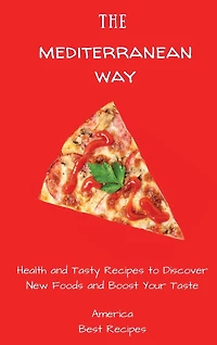The Mediterranean Way: Health and Tasty Recipes to Discover New Foods and Boost Your Taste