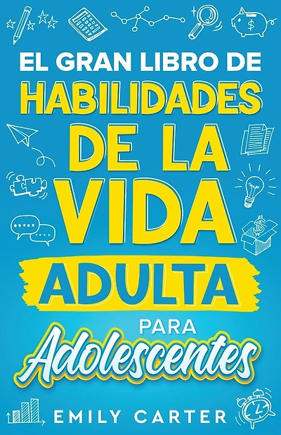 El gran libro de habilidades de la vida adulta para adolescentes: Una guía completa para adolescentes sobre todas las habilidades esenciales para la vida, que no te enseñan en la escuela