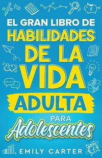 El gran libro de habilidades de la vida adulta para adolescentes: Una guía completa para adolescentes sobre todas las habilidades esenciales para la vida, que no te enseñan en la escuela