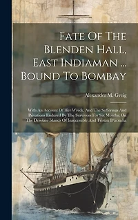 Fate Of The Blenden Hall, East Indiaman ... Bound To Bombay: With An Account Of Her Wreck, And The Sufferings And Privations Endured By The Survivors For Six Months, On The Desolate Islands Of Inaccessible And Tristan D'acunha