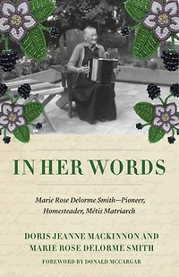 Her Words: Marie Rose Delorme Smith—Pioneer, Homesteader, Métis Matriarch