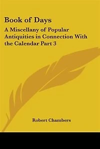 Book of Days: A Miscellany of Popular Antiquities in Connection With the Calendar Part 3