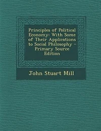 Principles of Political Economy: With Some of Their Applications to Social Philosophy