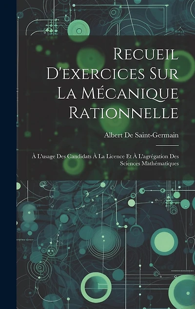 Recueil D'exercices Sur La Mécanique Rationnelle: À L'usage Des Candidats À La Licence Et À L'agrégation Des Sciences Mathématiques
