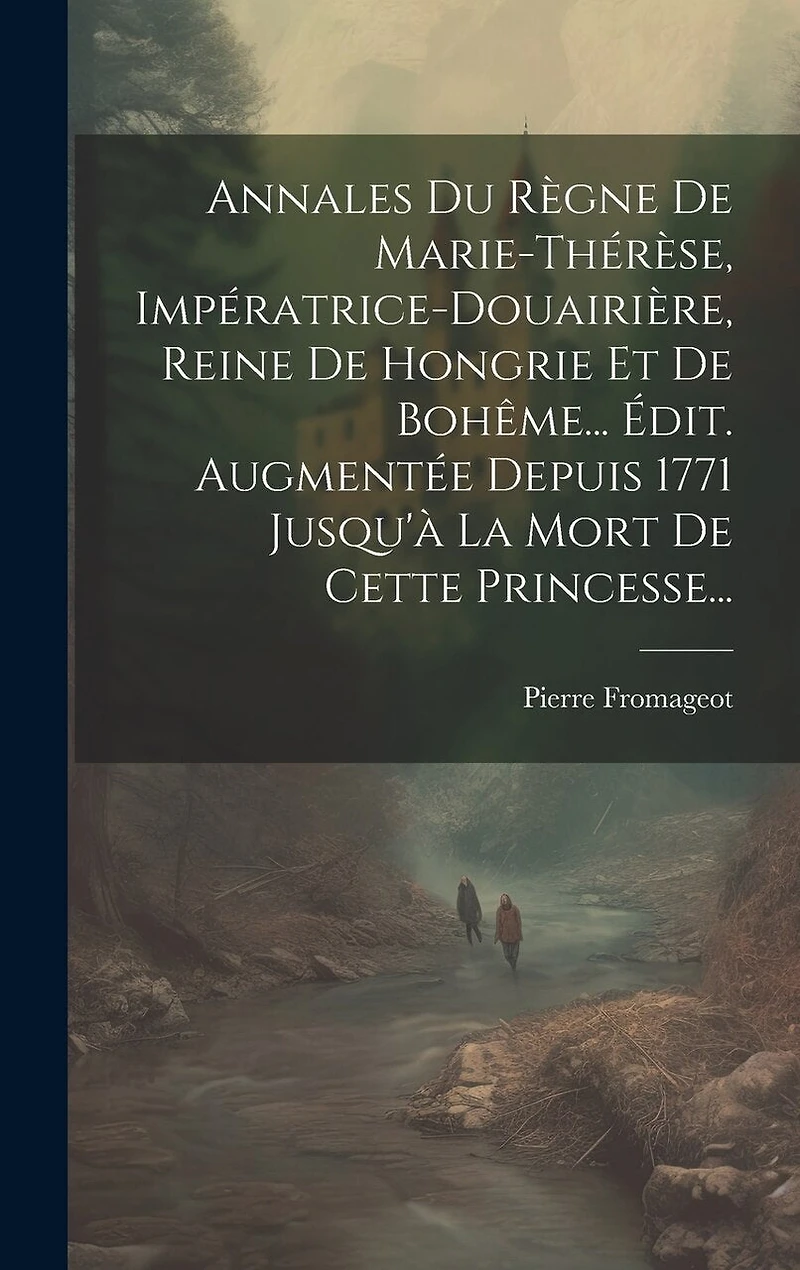 Annales Du Règne De Marie-thérèse, Impératrice-douairière, Reine De Hongrie Et De Bohême... Édit. Augmentée Depuis 1771 Jusqu'à La Mort De Cette Princesse...