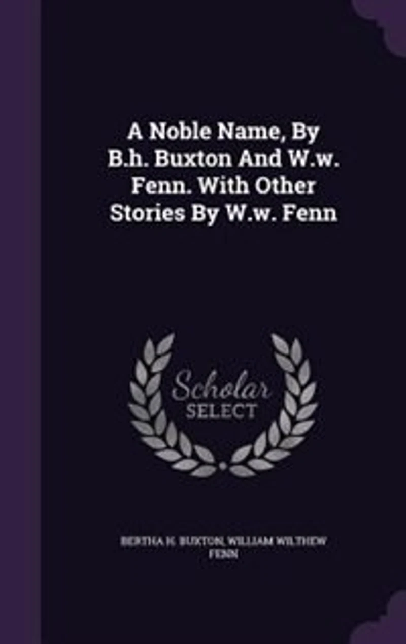 A Noble Name, By B.h. Buxton And W.w. Fenn. With Other Stories Fenn