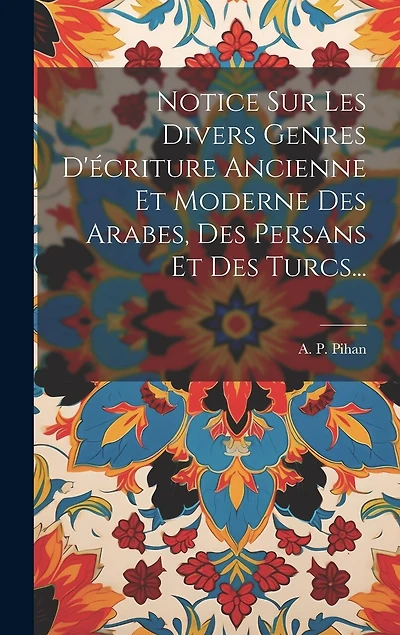 Notice Sur Les Divers Genres D'écriture Ancienne Et Moderne Des Arabes, Des Persans Et Des Turcs...