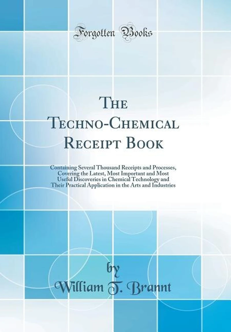 the Techno-Chemical Receipt Book: Containing Several Thousand Receipts and Processes, Covering Latest, Most Important Us