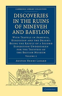 Discoveries the Ruins of Nineveh and Babylon: With Travels Armenia, Kurdistan Desert: Being Result a Second Expedition Undertaken for Trustees British Museum