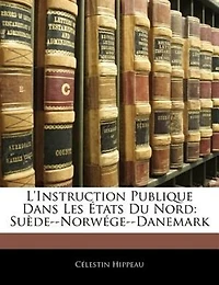 L'Instruction Publique dans les États du Nord: Suède-Norwége-Danemark (Classic Reprint)