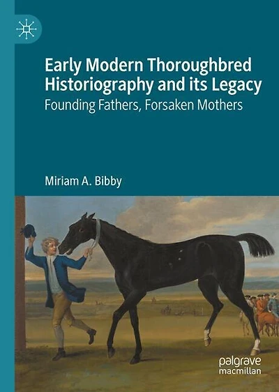 Early Modern Thoroughbred Historiography and its Legacy: Founding Fathers, Forsaken Mothers