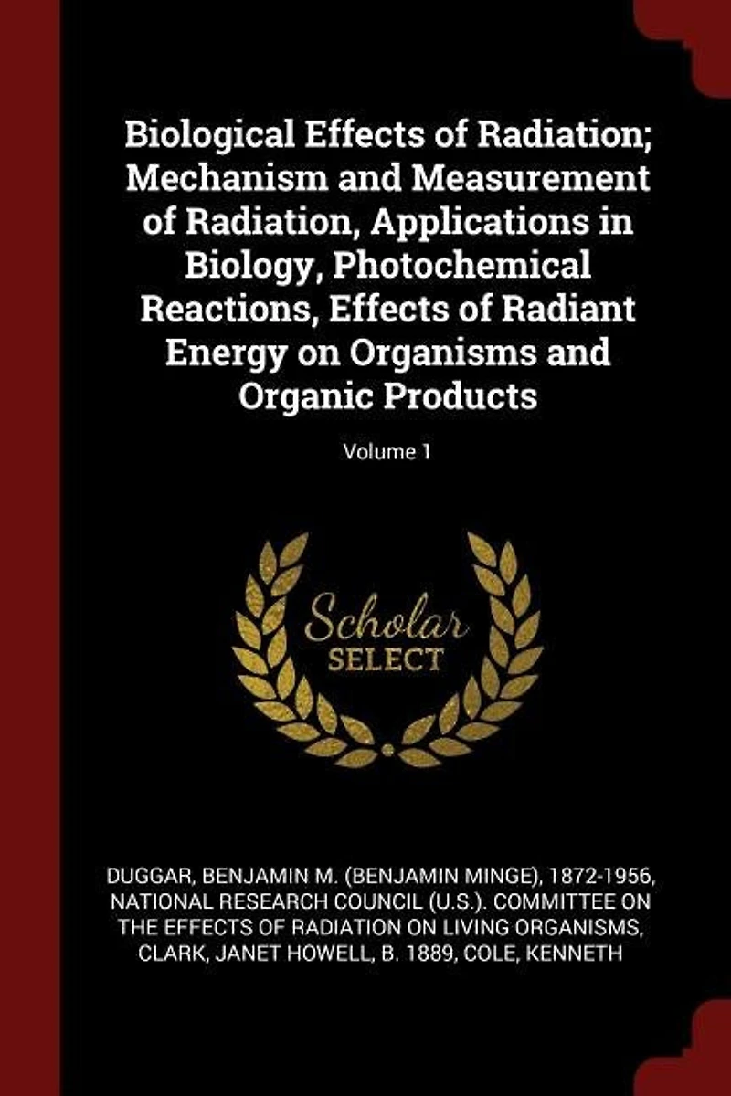 Biological Effects of Radiation; Mechanism and Measurement Radiation, Applications Biology, Photochemical Reactions, Radiant Energy on Organisms Organic Products; Volume 1