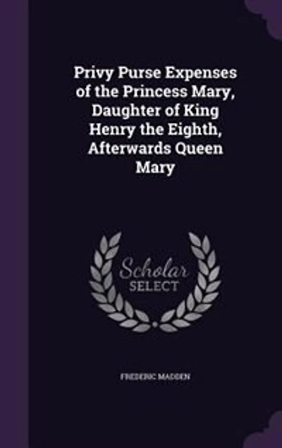 Privy Purse Expenses of the Princess Mary, Daughter of King Henry the Eighth