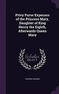 Privy Purse Expenses of the Princess Mary, Daughter of King Henry the Eighth