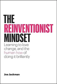 The Reinventionist Mindset: Learning To Love Change, And The Human How Of Doing It Brilliantly