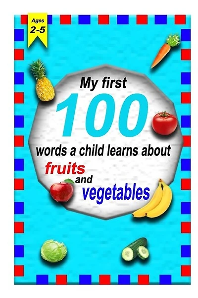 The first 100 words a child learns about fruits and vegetables 2-5 ages: A photographic catalog of baby's first words: 100 Words & Pictures of fruits and vegetables