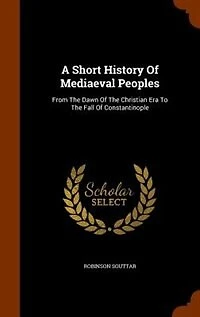 A Short History of Mediaeval Peoples: From the Dawn Christian Era to Fall Constantinople (Classic Reprint)