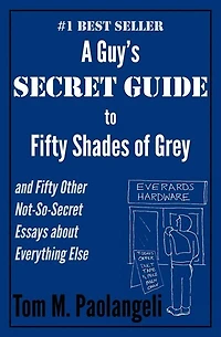 A Guy's Secret Guide To Fifty Shades Of Grey And Fifty Other Not-so-secret Essays About Everything Else