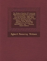 the Modern Practice of American Machinists & Engineers: Including Construction, Application, and Use Drills, Lathe Tools, Cutters for Boring Cylinde