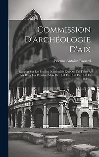 Commission D'archéologie D'aix: Rapport Sur Les Fouilles D'antiquités Qui Ont Été Faites À Aix Dans Les Premiers Mois De 1841 En 1842 En 1843 Et 1844...