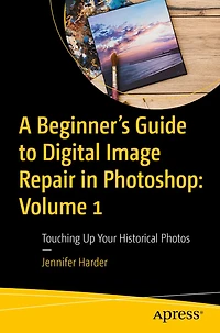 A Beginner's Guide to Digital Image Repair Photoshop: Volume 1: Touching Up Your Historical Photos
