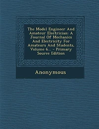 The Model Engineer And Amateur Electrician: A Journal Of Mechanics Electricity For Amateurs Students, Volume 6