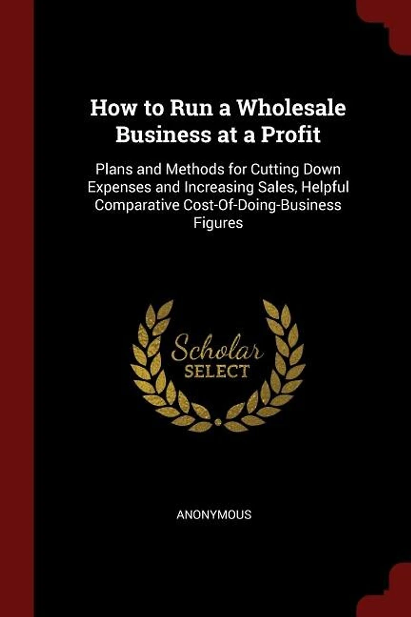 How to Run a Wholesale Business at Profit: Plans and Methods for Cutting Down Expenses Increasing Sales Helpful Comparative
