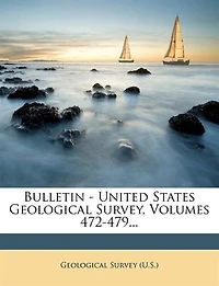 Bulletin - United States Geological Survey, Volumes 472-479...