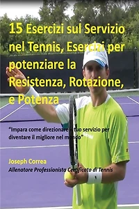 15 Esercizi sul Servizio nel Tennis, Esercizi per potenziare la Resistenza, Rotazione, e Potenza: "Impara come direzionare il tuo servizio per diventare il migliore nel mondo"