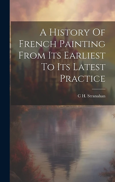 A History Of French Painting From Its Earliest To Its Latest Practice