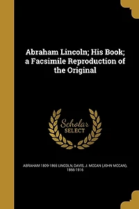 Abraham Lincoln; His Book; a Facsimile Reproduction of the Original