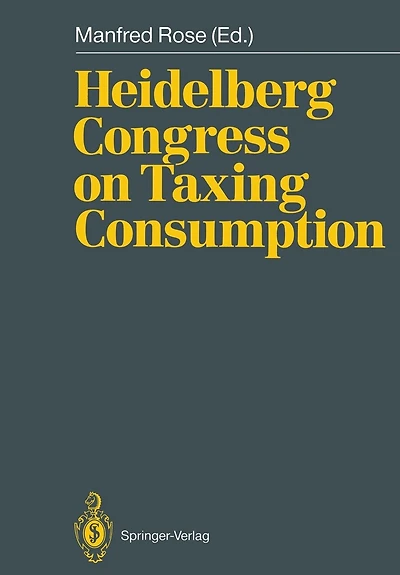 Heidelberg Congress on Taxing Consumption: Proceedings of the International Congress on Taxing Consumption, Held at Heidelberg, June 28-30, 1989