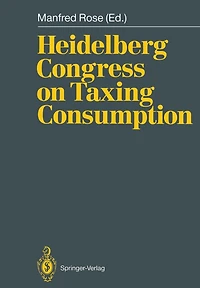 Heidelberg Congress on Taxing Consumption: Proceedings of the International Congress on Taxing Consumption, Held at Heidelberg, June 28-30, 1989