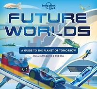 Lonely Planet Future Worlds 1st Ed.: A Guide to the Planet of Tomorrow